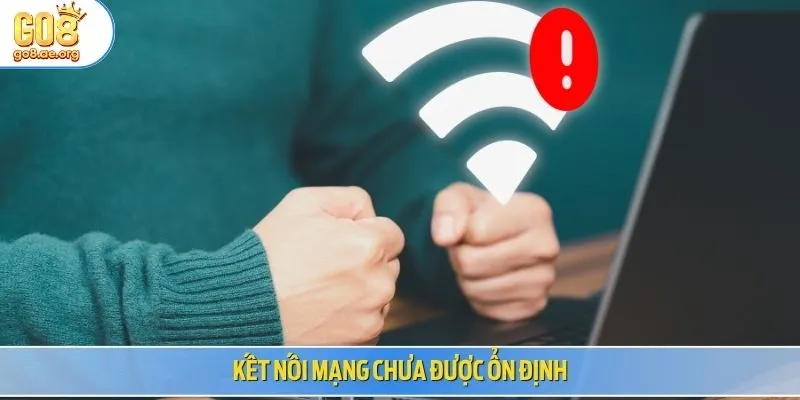 Kết nối mạng chưa được ổn định